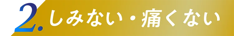 2.しみない・痛くない